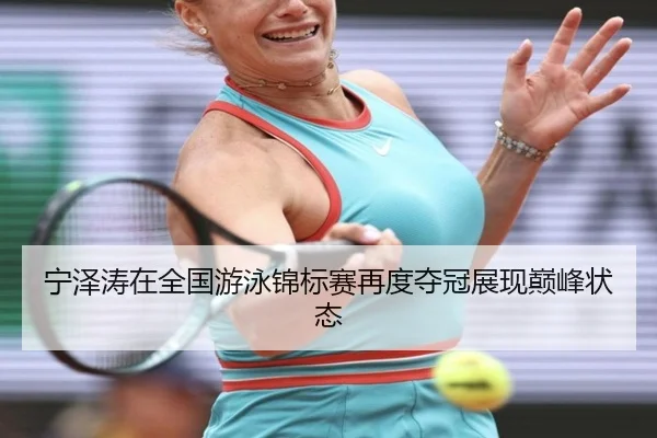 宁泽涛在全国游泳锦标赛再度夺冠展现巅峰状态